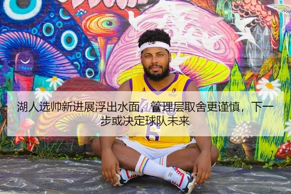 湖人选帅新进展浮出水面，管理层取舍更谨慎，下一步或决定球队未来